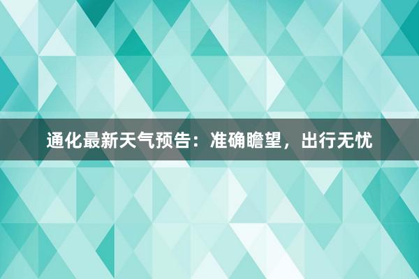 通化最新天气预告：准确瞻望，出行无忧